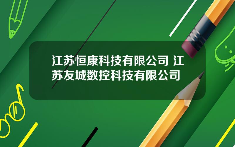 江苏恒康科技有限公司 江苏友城数控科技有限公司